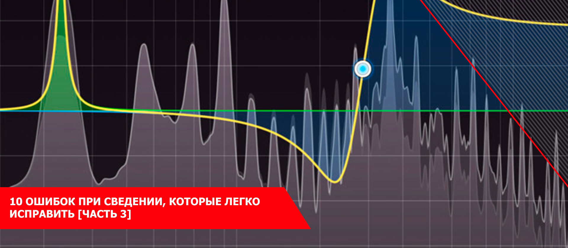 10 ошибок при сведении, которые легко исправить [часть 3]